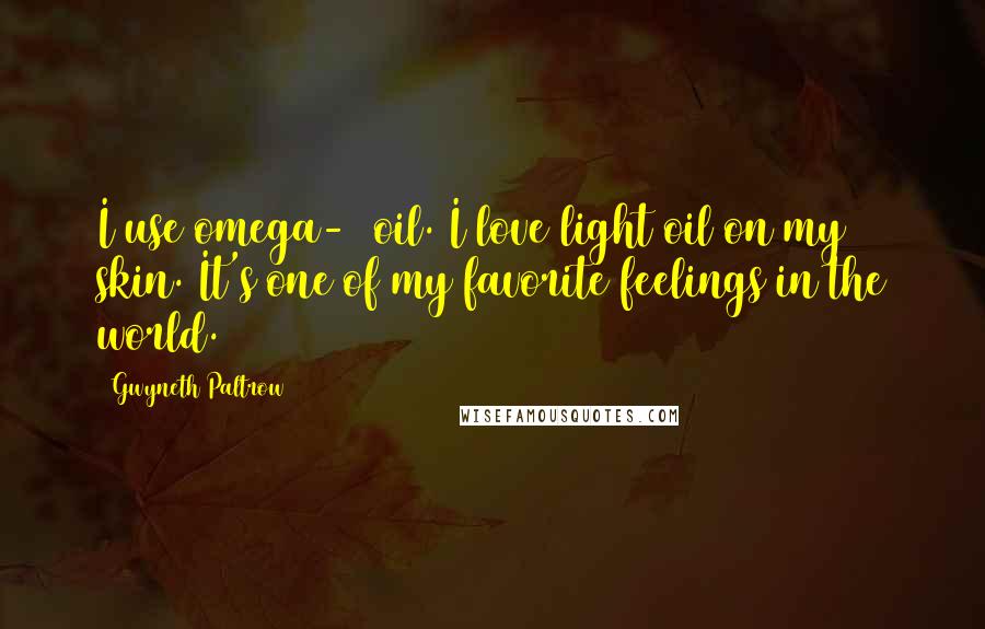 Gwyneth Paltrow Quotes: I use omega-3 oil. I love light oil on my skin. It's one of my favorite feelings in the world.