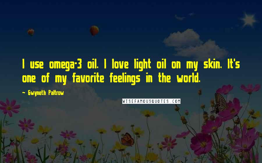 Gwyneth Paltrow Quotes: I use omega-3 oil. I love light oil on my skin. It's one of my favorite feelings in the world.