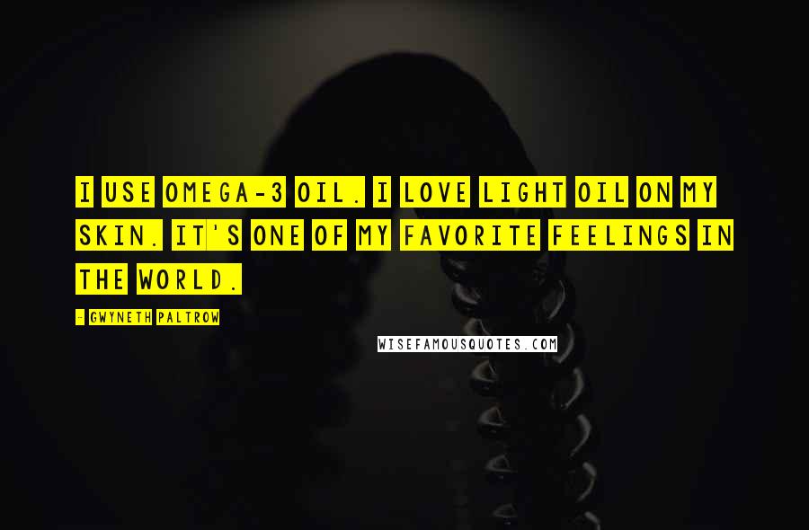 Gwyneth Paltrow Quotes: I use omega-3 oil. I love light oil on my skin. It's one of my favorite feelings in the world.