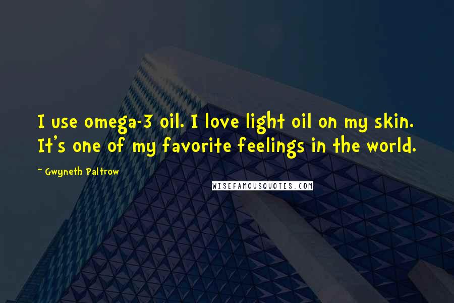 Gwyneth Paltrow Quotes: I use omega-3 oil. I love light oil on my skin. It's one of my favorite feelings in the world.