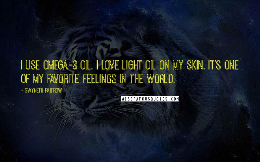 Gwyneth Paltrow Quotes: I use omega-3 oil. I love light oil on my skin. It's one of my favorite feelings in the world.