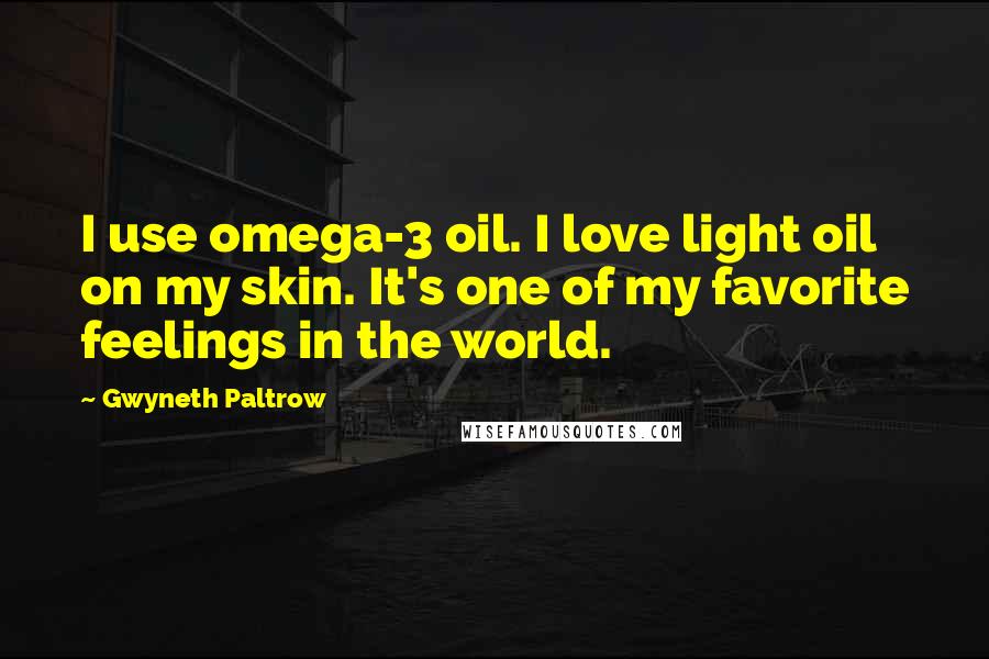 Gwyneth Paltrow Quotes: I use omega-3 oil. I love light oil on my skin. It's one of my favorite feelings in the world.