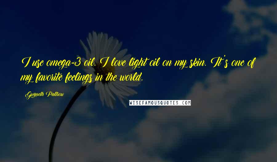 Gwyneth Paltrow Quotes: I use omega-3 oil. I love light oil on my skin. It's one of my favorite feelings in the world.