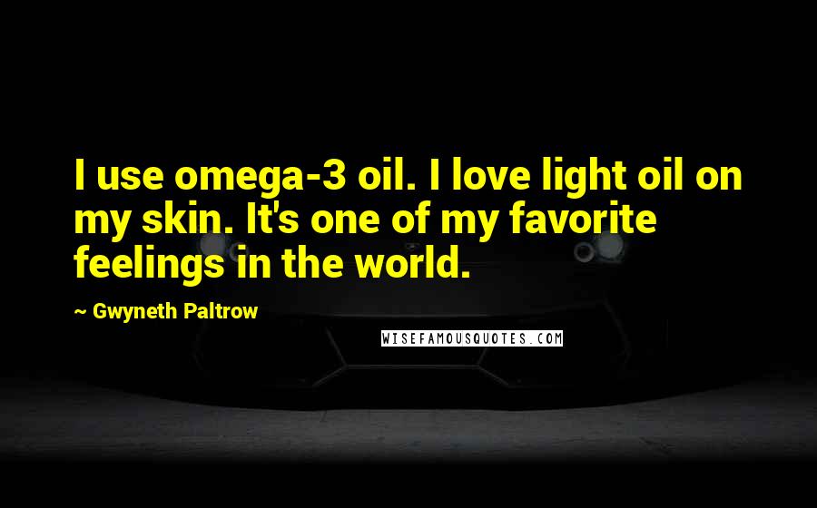 Gwyneth Paltrow Quotes: I use omega-3 oil. I love light oil on my skin. It's one of my favorite feelings in the world.