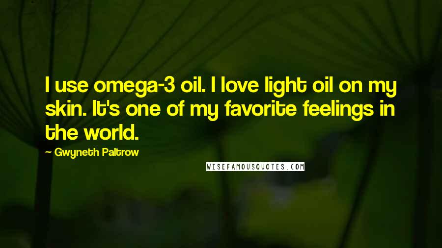 Gwyneth Paltrow Quotes: I use omega-3 oil. I love light oil on my skin. It's one of my favorite feelings in the world.