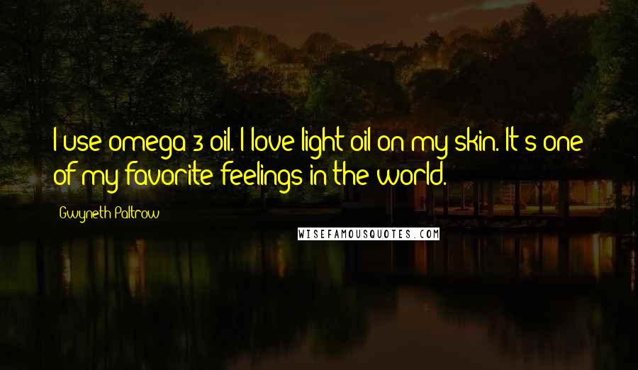 Gwyneth Paltrow Quotes: I use omega-3 oil. I love light oil on my skin. It's one of my favorite feelings in the world.