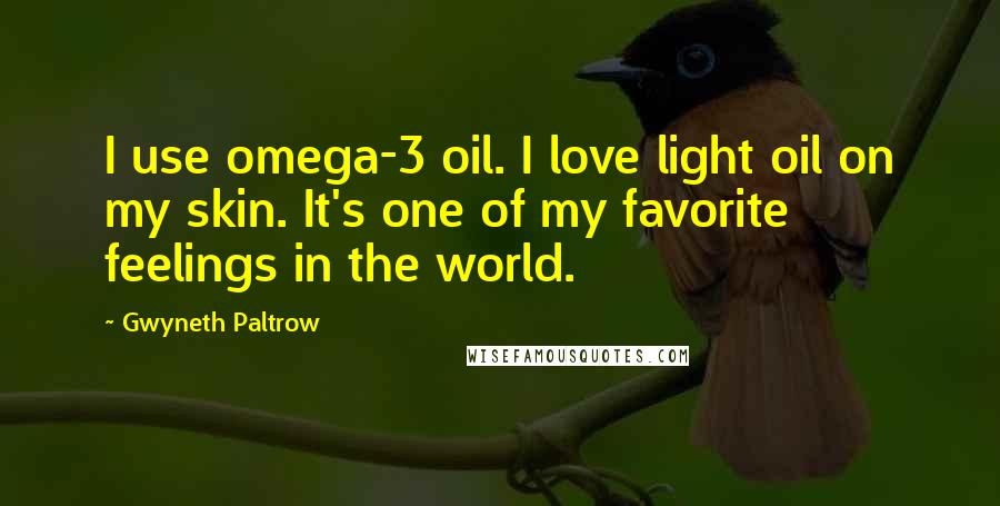 Gwyneth Paltrow Quotes: I use omega-3 oil. I love light oil on my skin. It's one of my favorite feelings in the world.