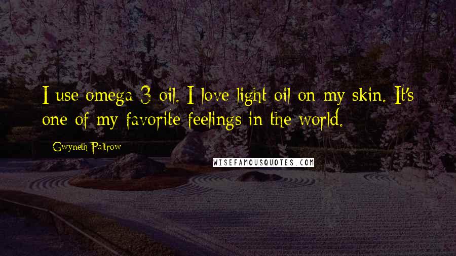 Gwyneth Paltrow Quotes: I use omega-3 oil. I love light oil on my skin. It's one of my favorite feelings in the world.