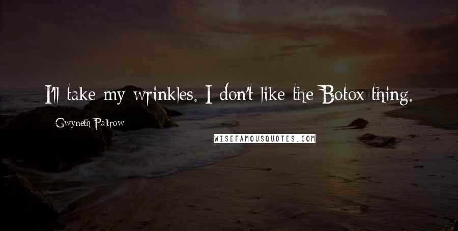 Gwyneth Paltrow Quotes: I'll take my wrinkles. I don't like the Botox thing.