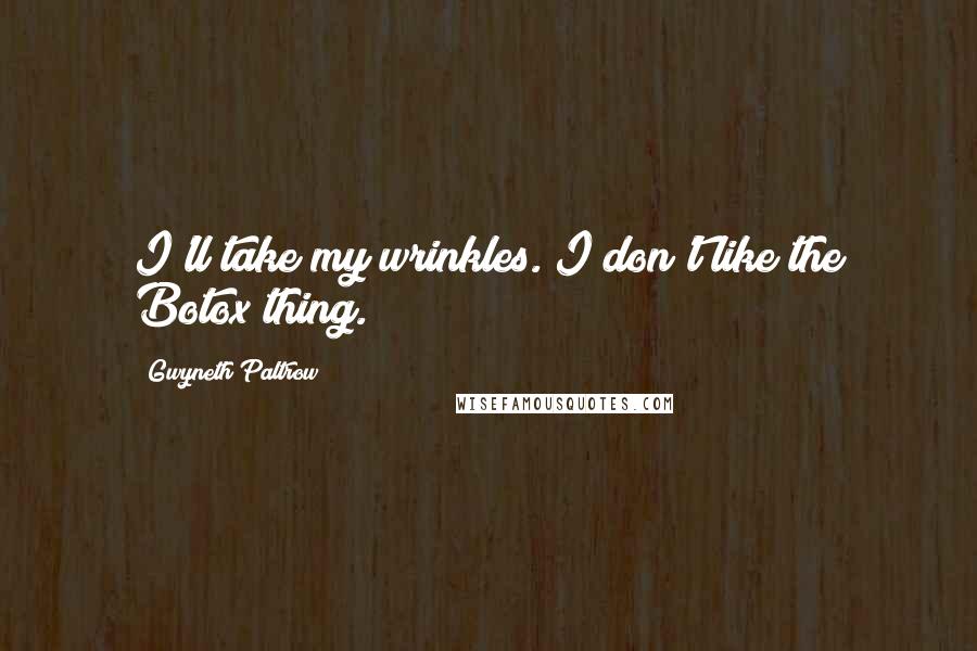 Gwyneth Paltrow Quotes: I'll take my wrinkles. I don't like the Botox thing.