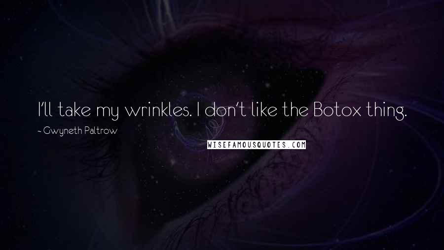 Gwyneth Paltrow Quotes: I'll take my wrinkles. I don't like the Botox thing.