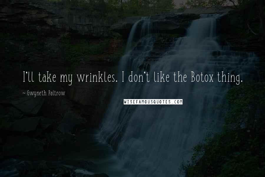 Gwyneth Paltrow Quotes: I'll take my wrinkles. I don't like the Botox thing.