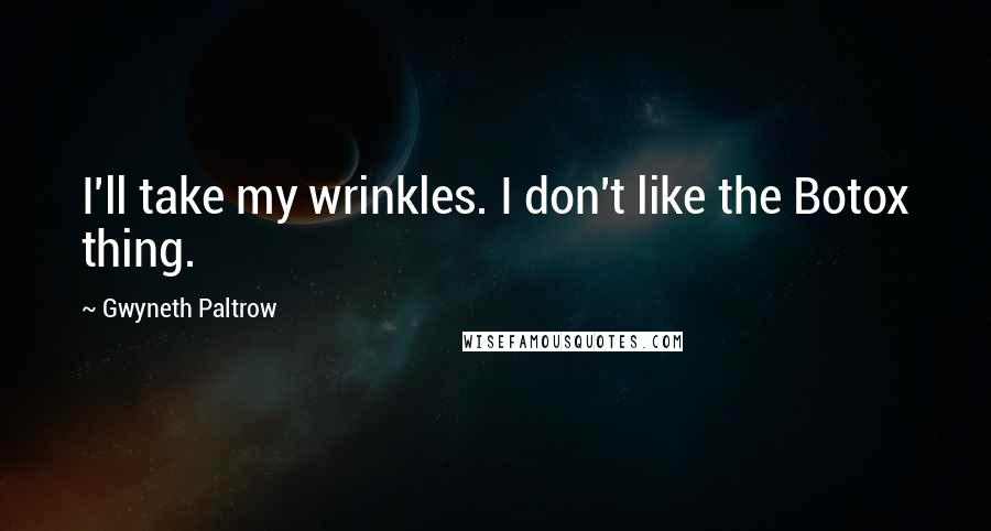 Gwyneth Paltrow Quotes: I'll take my wrinkles. I don't like the Botox thing.