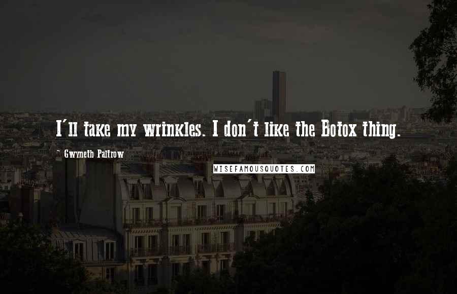 Gwyneth Paltrow Quotes: I'll take my wrinkles. I don't like the Botox thing.