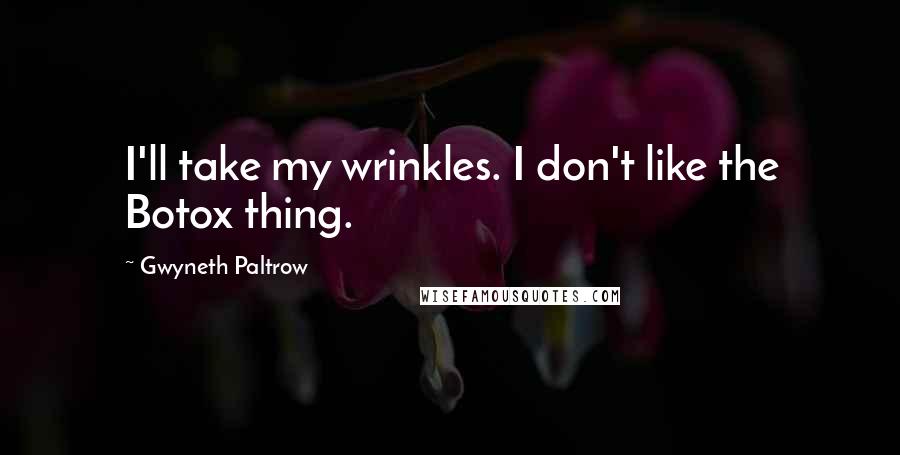 Gwyneth Paltrow Quotes: I'll take my wrinkles. I don't like the Botox thing.