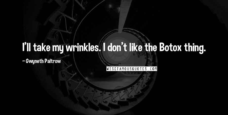 Gwyneth Paltrow Quotes: I'll take my wrinkles. I don't like the Botox thing.