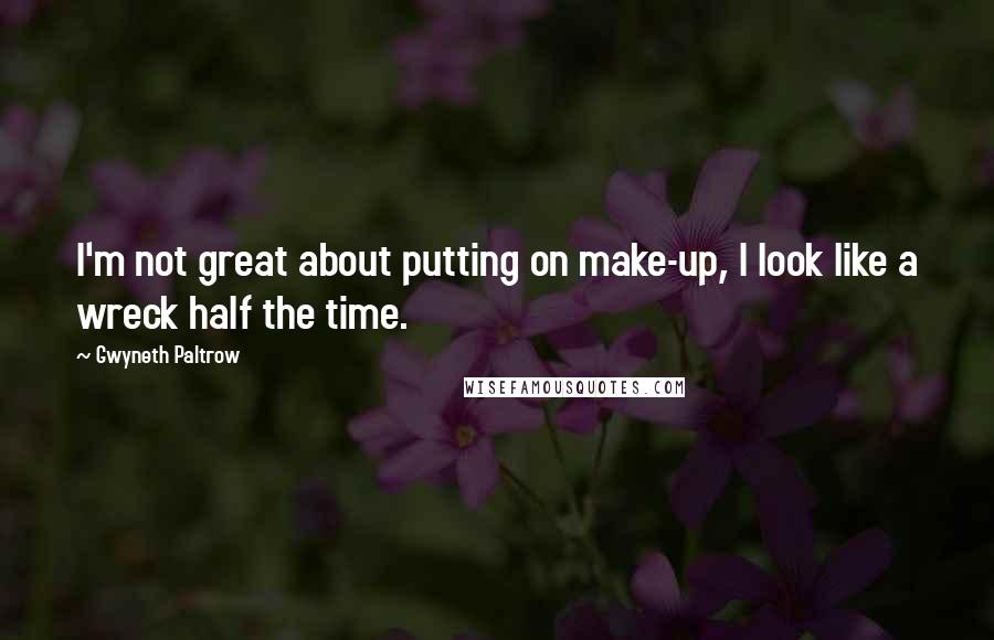 Gwyneth Paltrow Quotes: I'm not great about putting on make-up, I look like a wreck half the time.