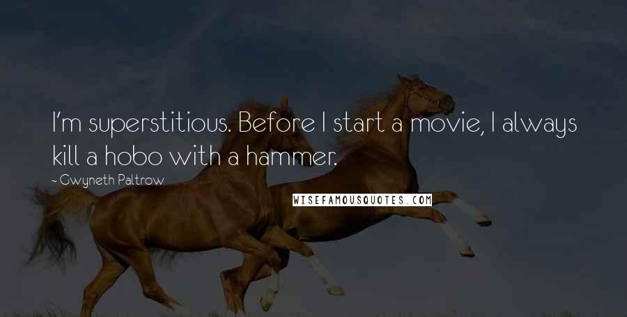 Gwyneth Paltrow Quotes: I'm superstitious. Before I start a movie, I always kill a hobo with a hammer.