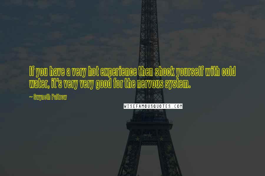 Gwyneth Paltrow Quotes: If you have a very hot experience then shock yourself with cold water, it's very very good for the nervous system.