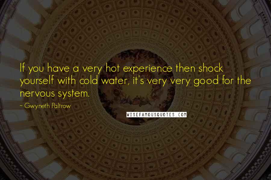 Gwyneth Paltrow Quotes: If you have a very hot experience then shock yourself with cold water, it's very very good for the nervous system.