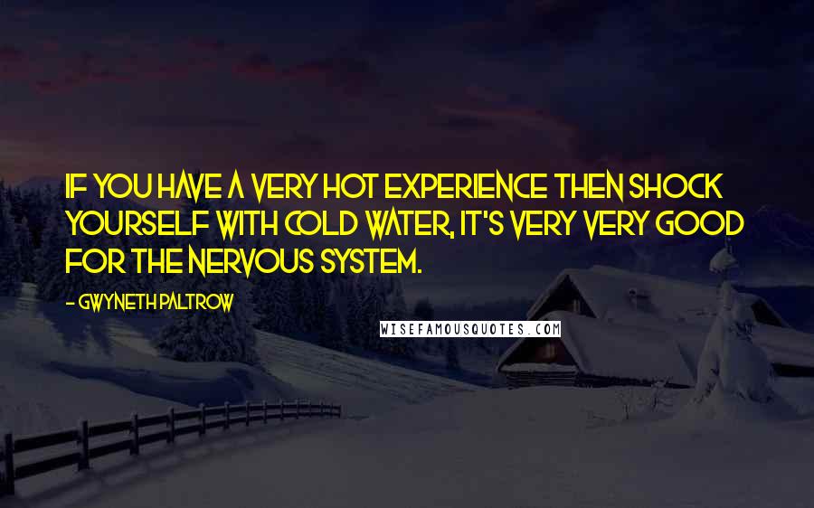 Gwyneth Paltrow Quotes: If you have a very hot experience then shock yourself with cold water, it's very very good for the nervous system.