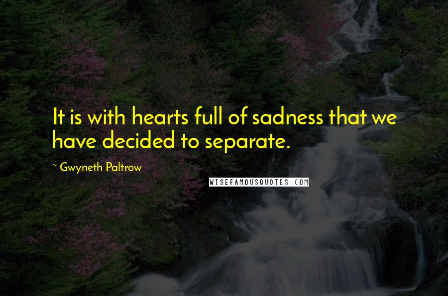 Gwyneth Paltrow Quotes: It is with hearts full of sadness that we have decided to separate.