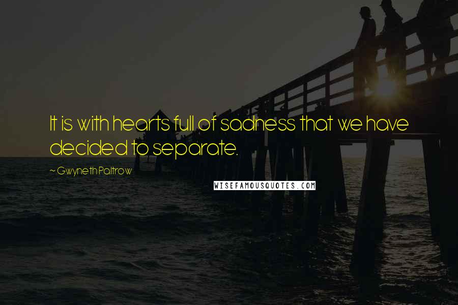 Gwyneth Paltrow Quotes: It is with hearts full of sadness that we have decided to separate.