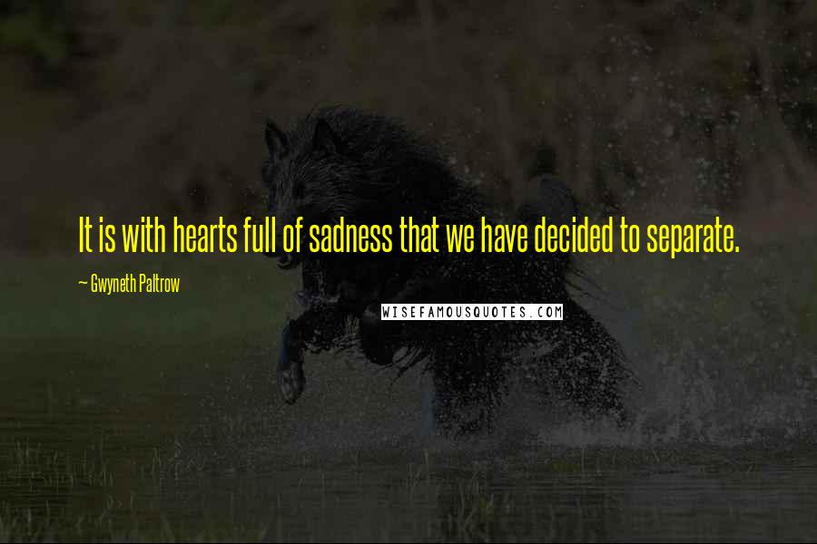 Gwyneth Paltrow Quotes: It is with hearts full of sadness that we have decided to separate.