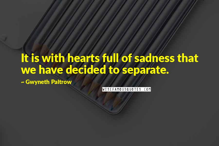 Gwyneth Paltrow Quotes: It is with hearts full of sadness that we have decided to separate.