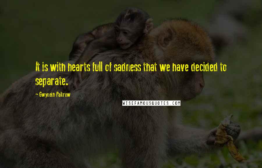 Gwyneth Paltrow Quotes: It is with hearts full of sadness that we have decided to separate.