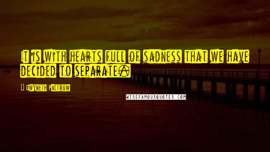 Gwyneth Paltrow Quotes: It is with hearts full of sadness that we have decided to separate.