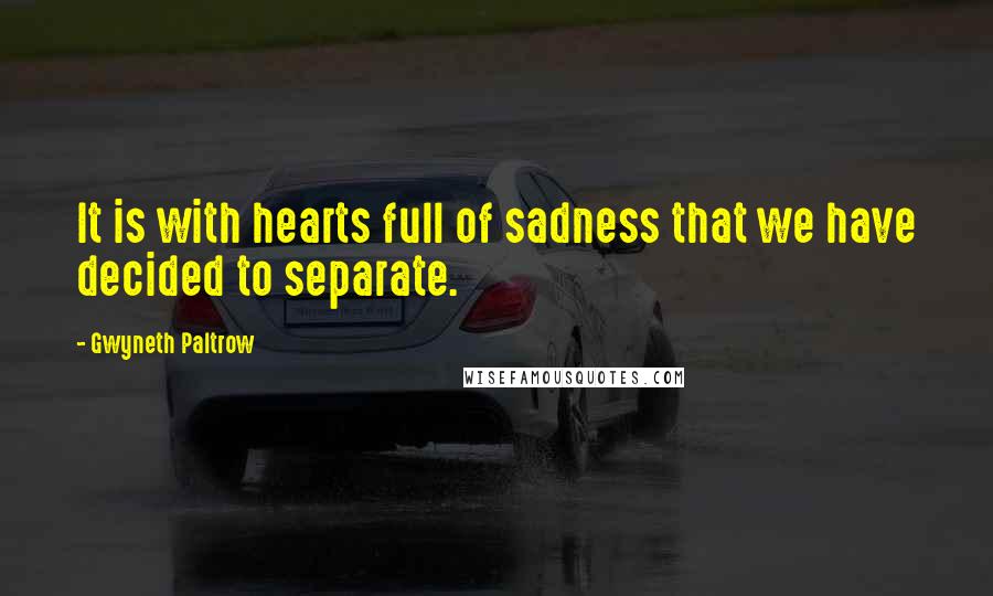 Gwyneth Paltrow Quotes: It is with hearts full of sadness that we have decided to separate.