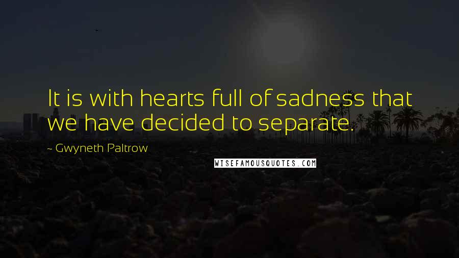 Gwyneth Paltrow Quotes: It is with hearts full of sadness that we have decided to separate.