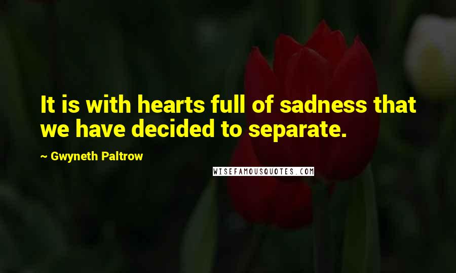 Gwyneth Paltrow Quotes: It is with hearts full of sadness that we have decided to separate.