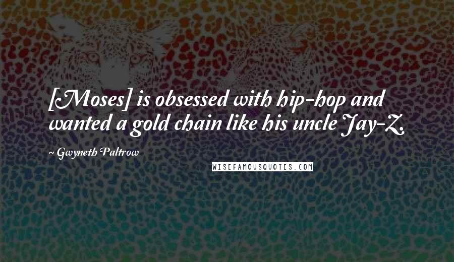 Gwyneth Paltrow Quotes: [Moses] is obsessed with hip-hop and wanted a gold chain like his uncle Jay-Z.