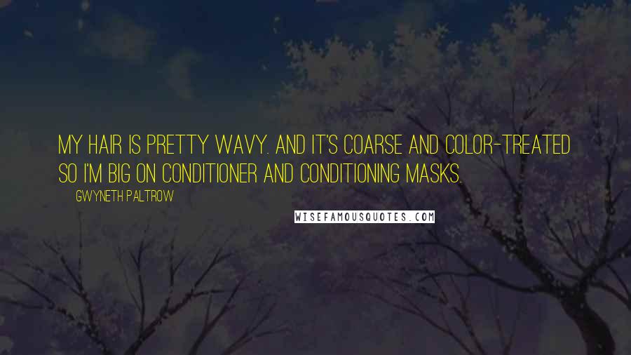 Gwyneth Paltrow Quotes: My hair is pretty wavy. And it's coarse and color-treated so I'm big on conditioner and conditioning masks.