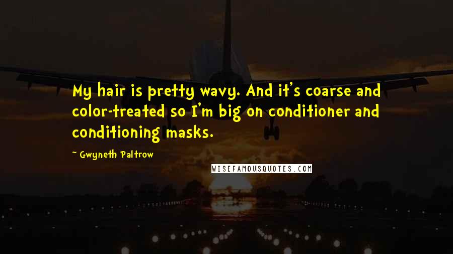 Gwyneth Paltrow Quotes: My hair is pretty wavy. And it's coarse and color-treated so I'm big on conditioner and conditioning masks.