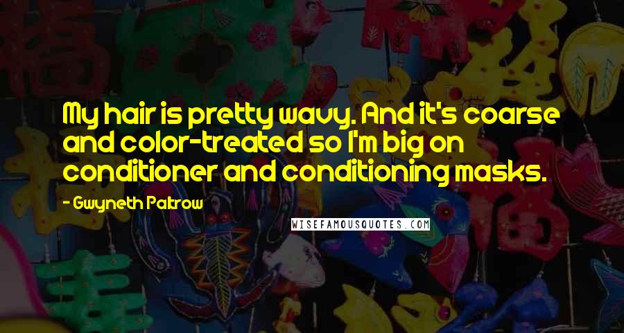 Gwyneth Paltrow Quotes: My hair is pretty wavy. And it's coarse and color-treated so I'm big on conditioner and conditioning masks.