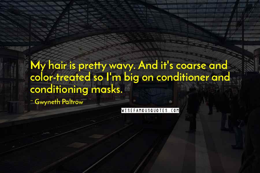 Gwyneth Paltrow Quotes: My hair is pretty wavy. And it's coarse and color-treated so I'm big on conditioner and conditioning masks.