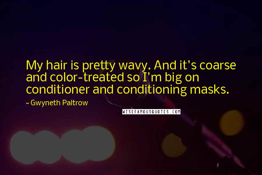 Gwyneth Paltrow Quotes: My hair is pretty wavy. And it's coarse and color-treated so I'm big on conditioner and conditioning masks.