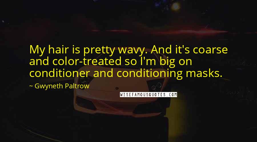 Gwyneth Paltrow Quotes: My hair is pretty wavy. And it's coarse and color-treated so I'm big on conditioner and conditioning masks.