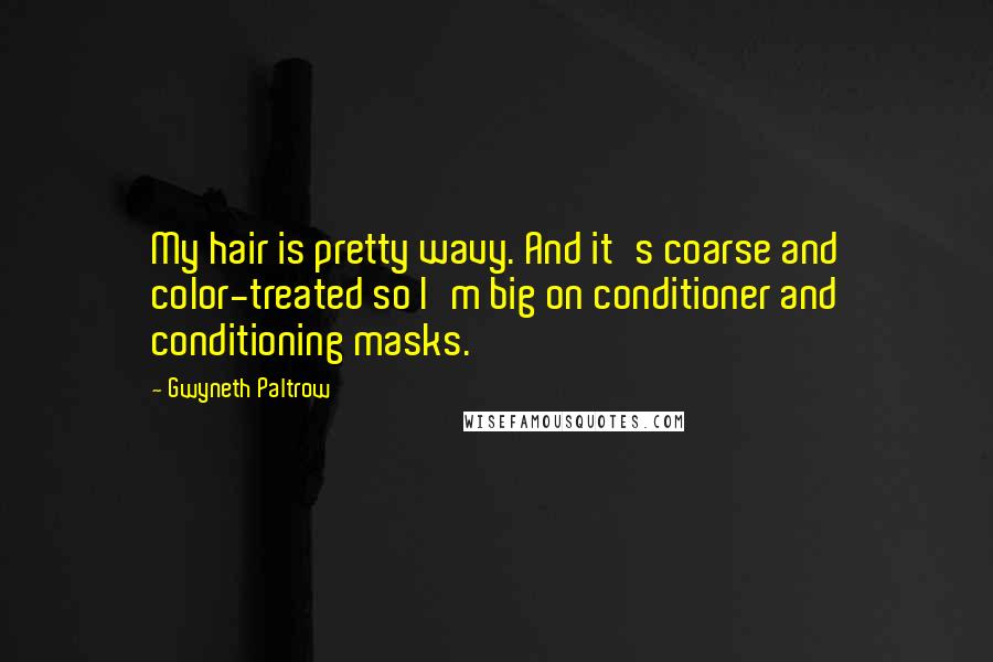 Gwyneth Paltrow Quotes: My hair is pretty wavy. And it's coarse and color-treated so I'm big on conditioner and conditioning masks.