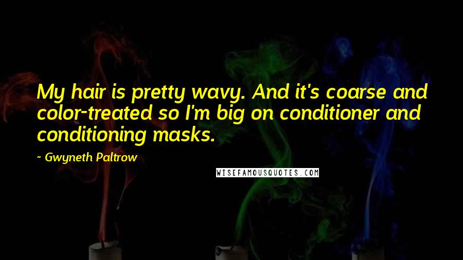 Gwyneth Paltrow Quotes: My hair is pretty wavy. And it's coarse and color-treated so I'm big on conditioner and conditioning masks.