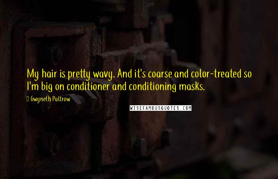 Gwyneth Paltrow Quotes: My hair is pretty wavy. And it's coarse and color-treated so I'm big on conditioner and conditioning masks.