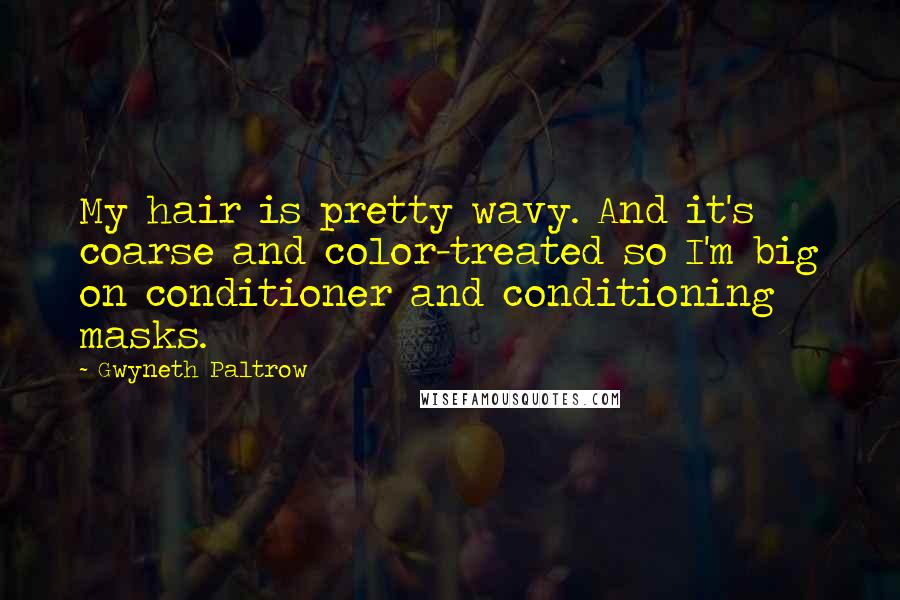 Gwyneth Paltrow Quotes: My hair is pretty wavy. And it's coarse and color-treated so I'm big on conditioner and conditioning masks.