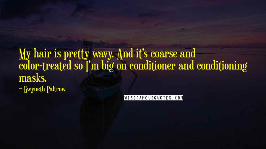 Gwyneth Paltrow Quotes: My hair is pretty wavy. And it's coarse and color-treated so I'm big on conditioner and conditioning masks.