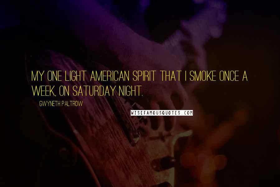 Gwyneth Paltrow Quotes: My one light American Spirit that I smoke once a week, on Saturday night.