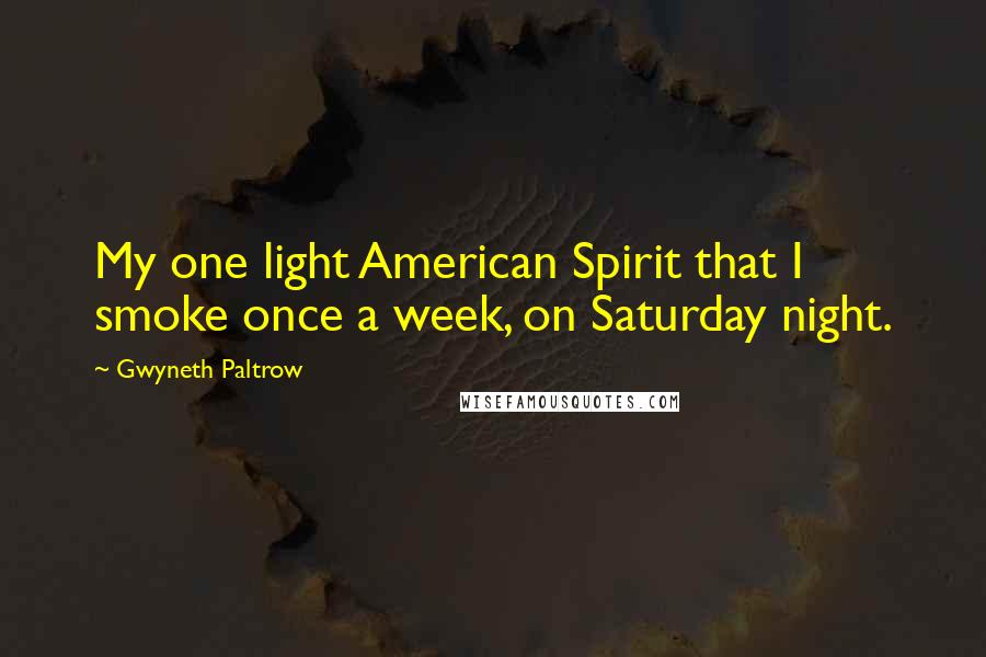 Gwyneth Paltrow Quotes: My one light American Spirit that I smoke once a week, on Saturday night.