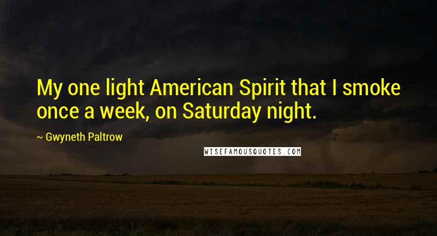 Gwyneth Paltrow Quotes: My one light American Spirit that I smoke once a week, on Saturday night.