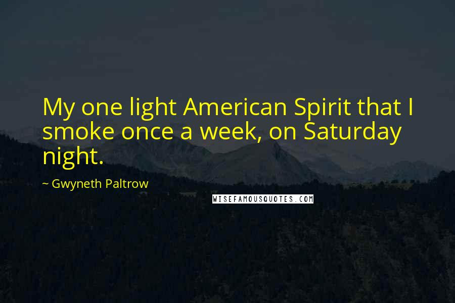 Gwyneth Paltrow Quotes: My one light American Spirit that I smoke once a week, on Saturday night.